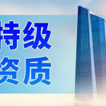 建筑施工总承包资质一级升特级办理难点及代办流程